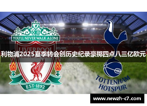 利物浦2025夏季转会创历史纪录豪掷四点八三亿欧元