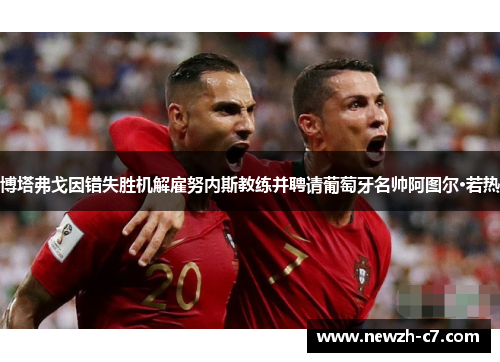 博塔弗戈因错失胜机解雇努内斯教练并聘请葡萄牙名帅阿图尔·若热