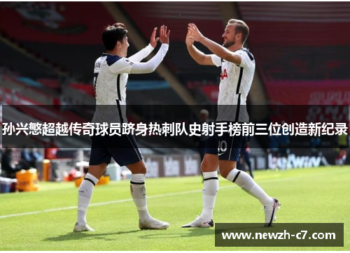 孙兴慜超越传奇球员跻身热刺队史射手榜前三位创造新纪录