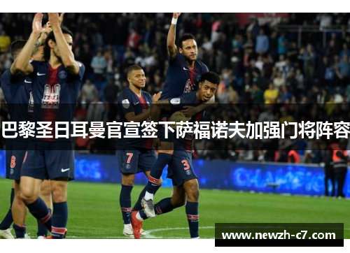 巴黎圣日耳曼官宣签下萨福诺夫加强门将阵容