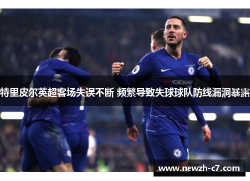 特里皮尔英超客场失误不断 频繁导致失球球队防线漏洞暴露
