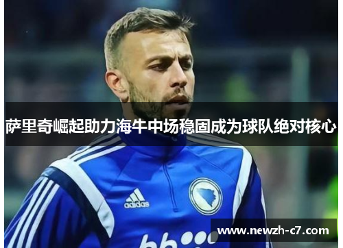 萨里奇崛起助力海牛中场稳固成为球队绝对核心