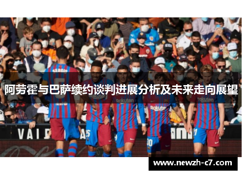 阿劳霍与巴萨续约谈判进展分析及未来走向展望