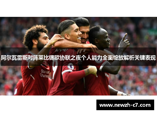 阿尔瓦雷斯对阵莱比锡欧协联之夜个人能力全面绽放解析关键表现 阿尔瓦雷斯对阵莱比锡欧协联之夜个人能力全面绽放解析关键表现