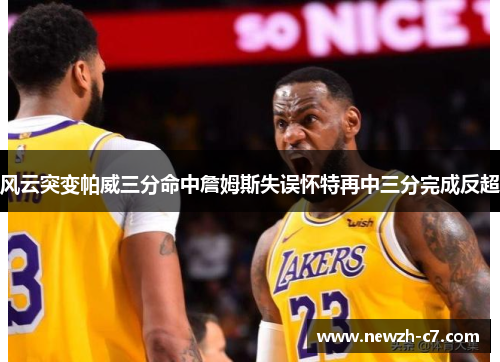 风云突变帕威三分命中詹姆斯失误怀特再中三分完成反超 风云突变帕威三分命中詹姆斯失误怀特再中三分完成反超