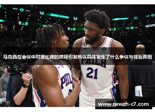 马克西在会议中对恩比德的质疑引发热议具体发生了什么争议与背后真相 马克西在会议中对恩比德的质疑引发热议具体发生了什么争议与背后真相