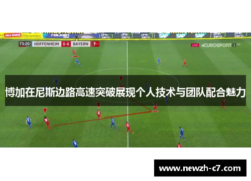 博加在尼斯边路高速突破展现个人技术与团队配合魅力