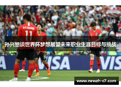 孙兴慜谈世界杯梦想展望未来职业生涯目标与挑战