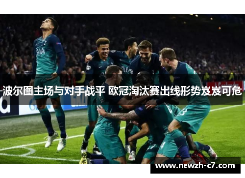 波尔图主场与对手战平 欧冠淘汰赛出线形势岌岌可危 波尔图主场与对手战平 欧冠淘汰赛出线形势岌岌可危
