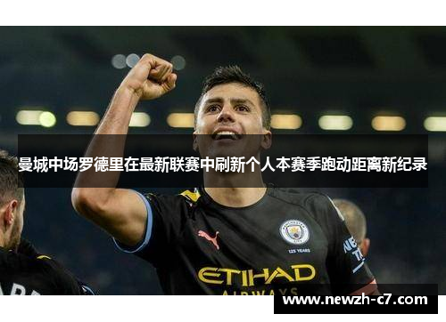 曼城中场罗德里在最新联赛中刷新个人本赛季跑动距离新纪录