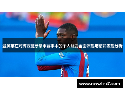 登贝莱在对阵西班牙意甲赛事中的个人能力全面体现与精彩表现分析