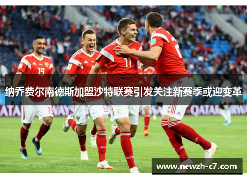 纳乔费尔南德斯加盟沙特联赛引发关注新赛季或迎变革 纳乔费尔南德斯加盟沙特联赛引发关注新赛季或迎变革