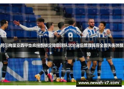 阿尔梅里亚西甲垫底提前锁定降级球队沉沦背后管理阵容全面失衡警醒