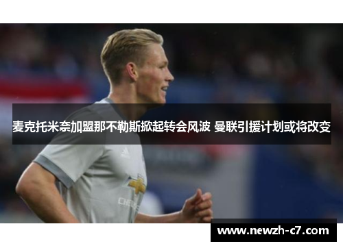 麦克托米奈加盟那不勒斯掀起转会风波 曼联引援计划或将改变